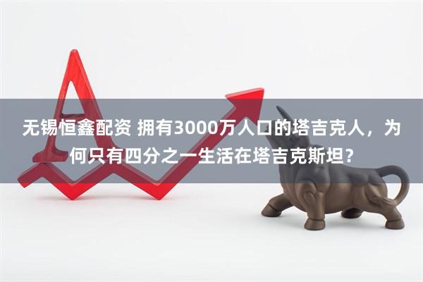 无锡恒鑫配资 拥有3000万人口的塔吉克人，为何只有四分之一生活在塔吉克斯坦？