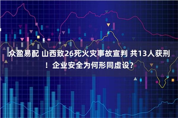 众盈易配 山西致26死火灾事故宣判 共13人获刑!企业安全为何形同虚设?
