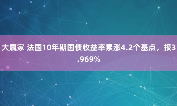 大赢家 法国10年期国债收益率累涨4.2个基点，报3.969%